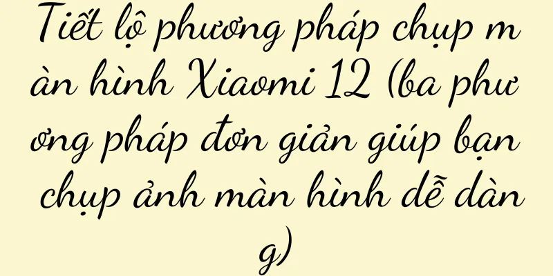 Tiết lộ phương pháp chụp màn hình Xiaomi 12 (ba phương pháp đơn giản giúp bạn chụp ảnh màn hình dễ dàng)