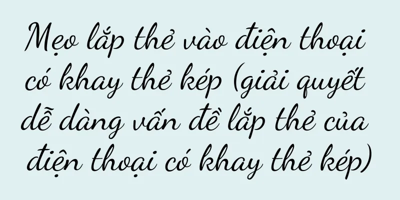 Mẹo lắp thẻ vào điện thoại có khay thẻ kép (giải quyết dễ dàng vấn đề lắp thẻ của điện thoại có khay thẻ kép)