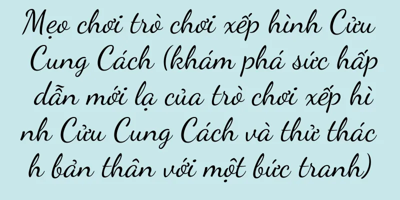 Mẹo chơi trò chơi xếp hình Cửu Cung Cách (khám phá sức hấp dẫn mới lạ của trò chơi xếp hình Cửu Cung Cách và thử thách bản thân với một bức tranh)