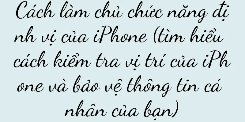 Cách làm chủ chức năng định vị của iPhone (tìm hiểu cách kiểm tra vị trí của iPhone và bảo vệ thông tin cá nhân của bạn)