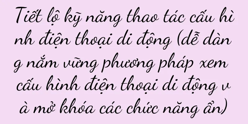 Tiết lộ kỹ năng thao tác cấu hình điện thoại di động (dễ dàng nắm vững phương pháp xem cấu hình điện thoại di động và mở khóa các chức năng ẩn)