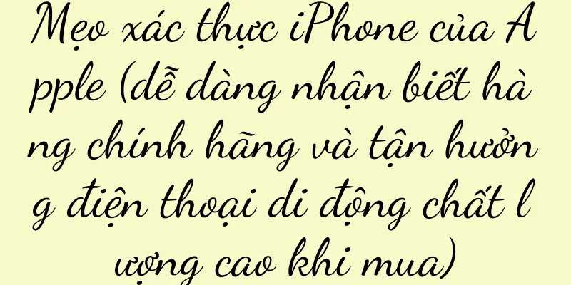 Mẹo xác thực iPhone của Apple (dễ dàng nhận biết hàng chính hãng và tận hưởng điện thoại di động chất lượng cao khi mua)