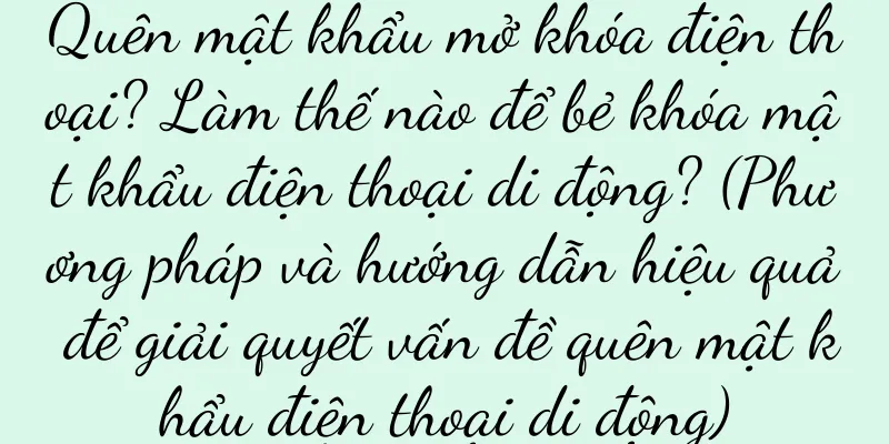 Quên mật khẩu mở khóa điện thoại? Làm thế nào để bẻ khóa mật khẩu điện thoại di động? (Phương pháp và hướng dẫn hiệu quả để giải quyết vấn đề quên mật khẩu điện thoại di động)
