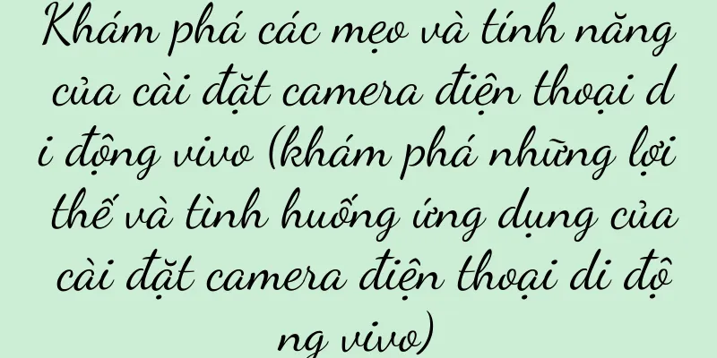 Khám phá các mẹo và tính năng của cài đặt camera điện thoại di động vivo (khám phá những lợi thế và tình huống ứng dụng của cài đặt camera điện thoại di động vivo)