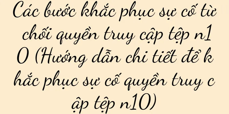Các bước khắc phục sự cố từ chối quyền truy cập tệp n10 (Hướng dẫn chi tiết để khắc phục sự cố quyền truy cập tệp n10)