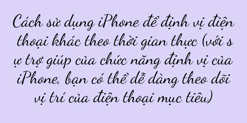 Cách sử dụng iPhone để định vị điện thoại khác theo thời gian thực (với sự trợ giúp của chức năng định vị của iPhone, bạn có thể dễ dàng theo dõi vị trí của điện thoại mục tiêu)