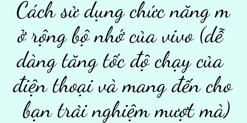 Cách sử dụng chức năng mở rộng bộ nhớ của vivo (dễ dàng tăng tốc độ chạy của điện thoại và mang đến cho bạn trải nghiệm mượt mà)