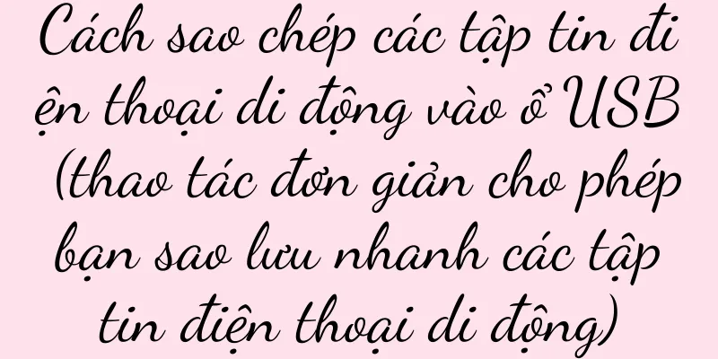 Cách sao chép các tập tin điện thoại di động vào ổ USB (thao tác đơn giản cho phép bạn sao lưu nhanh các tập tin điện thoại di động)