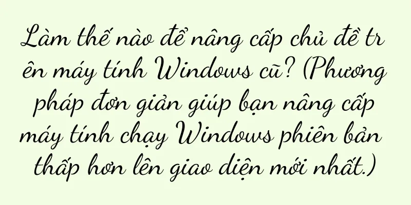 Làm thế nào để nâng cấp chủ đề trên máy tính Windows cũ? (Phương pháp đơn giản giúp bạn nâng cấp máy tính chạy Windows phiên bản thấp hơn lên giao diện mới nhất.)