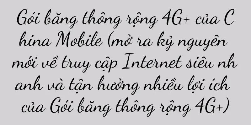 Gói băng thông rộng 4G+ của China Mobile (mở ra kỷ nguyên mới về truy cập Internet siêu nhanh và tận hưởng nhiều lợi ích của Gói băng thông rộng 4G+)