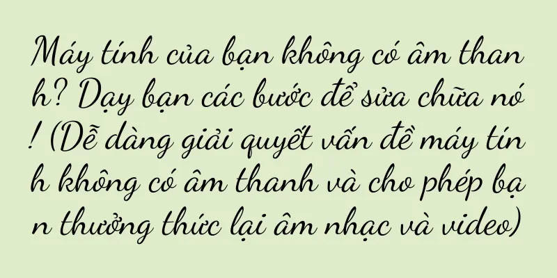 Máy tính của bạn không có âm thanh? Dạy bạn các bước để sửa chữa nó! (Dễ dàng giải quyết vấn đề máy tính không có âm thanh và cho phép bạn thưởng thức lại âm nhạc và video)