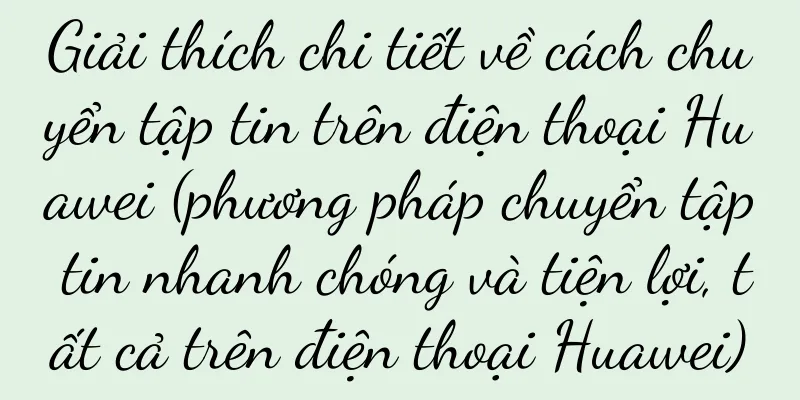 Giải thích chi tiết về cách chuyển tập tin trên điện thoại Huawei (phương pháp chuyển tập tin nhanh chóng và tiện lợi, tất cả trên điện thoại Huawei)