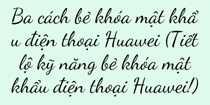 Ba cách bẻ khóa mật khẩu điện thoại Huawei (Tiết lộ kỹ năng bẻ khóa mật khẩu điện thoại Huawei!)