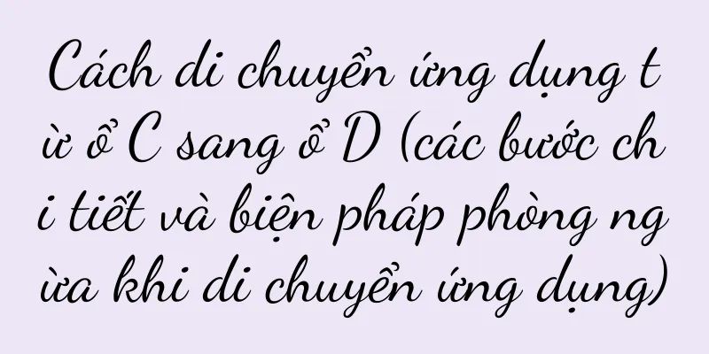 Cách di chuyển ứng dụng từ ổ C sang ổ D (các bước chi tiết và biện pháp phòng ngừa khi di chuyển ứng dụng)