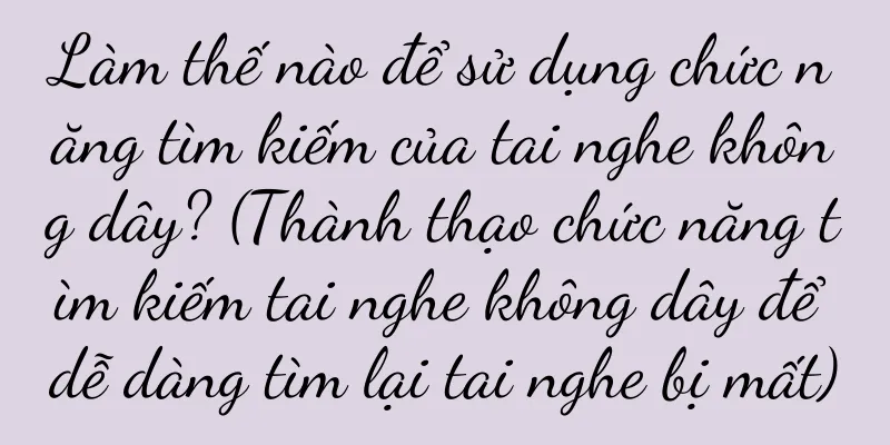 Làm thế nào để sử dụng chức năng tìm kiếm của tai nghe không dây? (Thành thạo chức năng tìm kiếm tai nghe không dây để dễ dàng tìm lại tai nghe bị mất)
