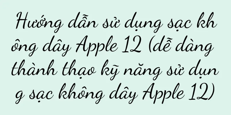 Hướng dẫn sử dụng sạc không dây Apple 12 (dễ dàng thành thạo kỹ năng sử dụng sạc không dây Apple 12)