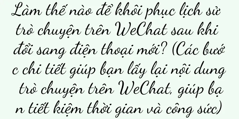 Làm thế nào để khôi phục lịch sử trò chuyện trên WeChat sau khi đổi sang điện thoại mới? (Các bước chi tiết giúp bạn lấy lại nội dung trò chuyện trên WeChat, giúp bạn tiết kiệm thời gian và công sức)