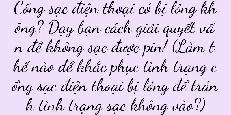Cổng sạc điện thoại có bị lỏng không? Dạy bạn cách giải quyết vấn đề không sạc được pin! (Làm thế nào để khắc phục tình trạng cổng sạc điện thoại bị lỏng để tránh tình trạng sạc không vào?)