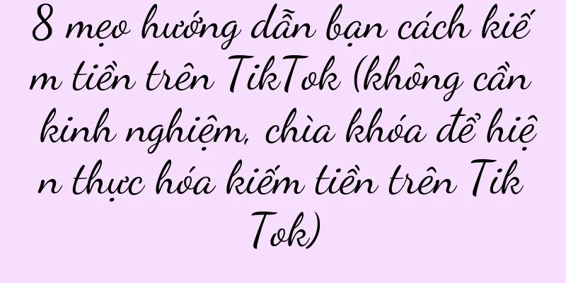 8 mẹo hướng dẫn bạn cách kiếm tiền trên TikTok (không cần kinh nghiệm, chìa khóa để hiện thực hóa kiếm tiền trên TikTok)