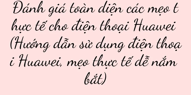 Đánh giá toàn diện các mẹo thực tế cho điện thoại Huawei (Hướng dẫn sử dụng điện thoại Huawei, mẹo thực tế dễ nắm bắt)