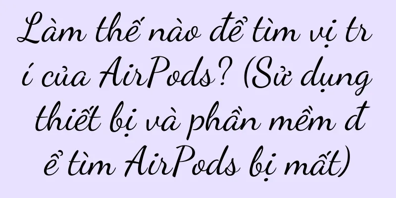 Làm thế nào để tìm vị trí của AirPods? (Sử dụng thiết bị và phần mềm để tìm AirPods bị mất)