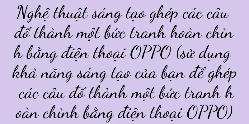 Nghệ thuật sáng tạo ghép các câu đố thành một bức tranh hoàn chỉnh bằng điện thoại OPPO (sử dụng khả năng sáng tạo của bạn để ghép các câu đố thành một bức tranh hoàn chỉnh bằng điện thoại OPPO)