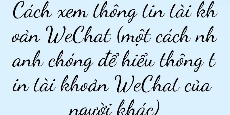 Cách xem thông tin tài khoản WeChat (một cách nhanh chóng để hiểu thông tin tài khoản WeChat của người khác)