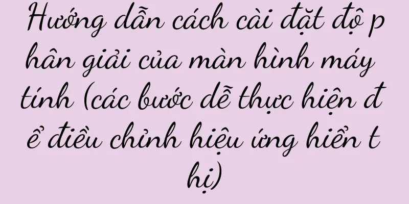 Hướng dẫn cách cài đặt độ phân giải của màn hình máy tính (các bước dễ thực hiện để điều chỉnh hiệu ứng hiển thị)