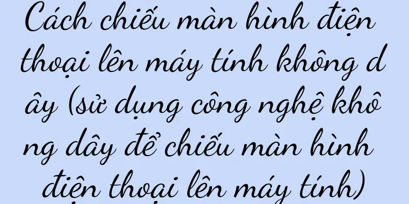 Cách chiếu màn hình điện thoại lên máy tính không dây (sử dụng công nghệ không dây để chiếu màn hình điện thoại lên máy tính)