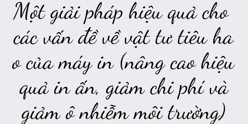 Một giải pháp hiệu quả cho các vấn đề về vật tư tiêu hao của máy in (nâng cao hiệu quả in ấn, giảm chi phí và giảm ô nhiễm môi trường)