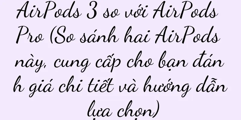 AirPods 3 so với AirPods Pro (So sánh hai AirPods này, cung cấp cho bạn đánh giá chi tiết và hướng dẫn lựa chọn)