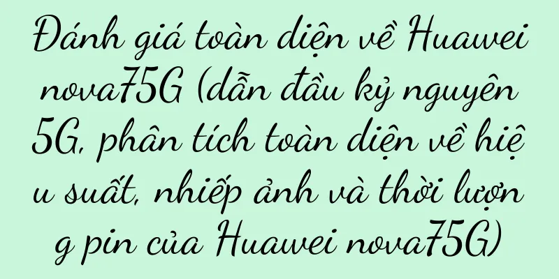 Đánh giá toàn diện về Huawei nova75G (dẫn đầu kỷ nguyên 5G, phân tích toàn diện về hiệu suất, nhiếp ảnh và thời lượng pin của Huawei nova75G)