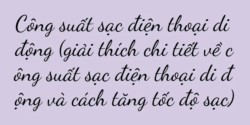 Công suất sạc điện thoại di động (giải thích chi tiết về công suất sạc điện thoại di động và cách tăng tốc độ sạc)