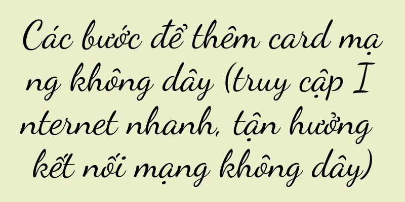 Các bước để thêm card mạng không dây (truy cập Internet nhanh, tận hưởng kết nối mạng không dây)