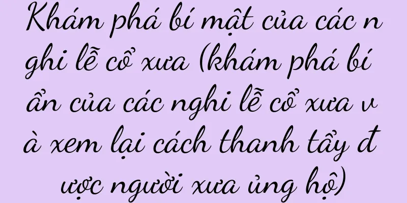 Khám phá bí mật của các nghi lễ cổ xưa (khám phá bí ẩn của các nghi lễ cổ xưa và xem lại cách thanh tẩy được người xưa ủng hộ)