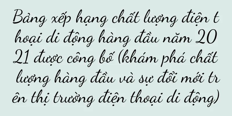 Bảng xếp hạng chất lượng điện thoại di động hàng đầu năm 2021 được công bố (khám phá chất lượng hàng đầu và sự đổi mới trên thị trường điện thoại di động)