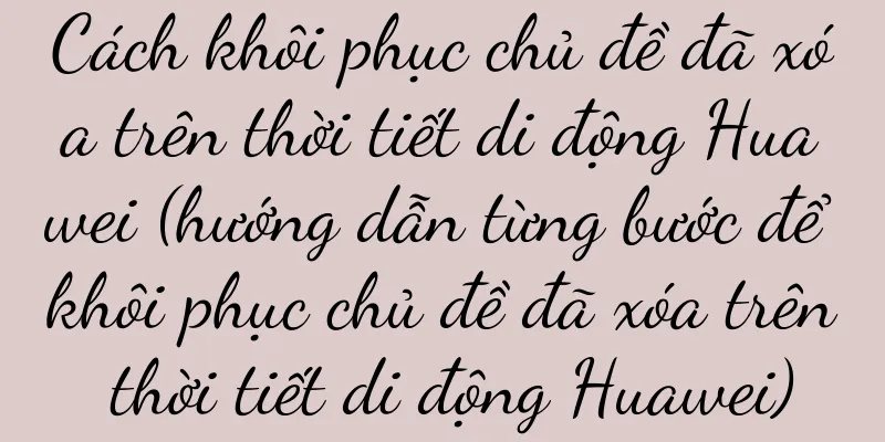 Cách khôi phục chủ đề đã xóa trên thời tiết di động Huawei (hướng dẫn từng bước để khôi phục chủ đề đã xóa trên thời tiết di động Huawei)
