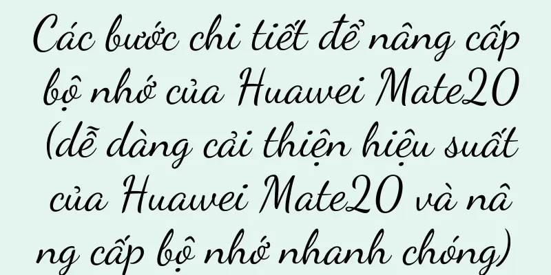 Các bước chi tiết để nâng cấp bộ nhớ của Huawei Mate20 (dễ dàng cải thiện hiệu suất của Huawei Mate20 và nâng cấp bộ nhớ nhanh chóng)
