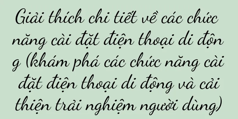Giải thích chi tiết về các chức năng cài đặt điện thoại di động (khám phá các chức năng cài đặt điện thoại di động và cải thiện trải nghiệm người dùng)