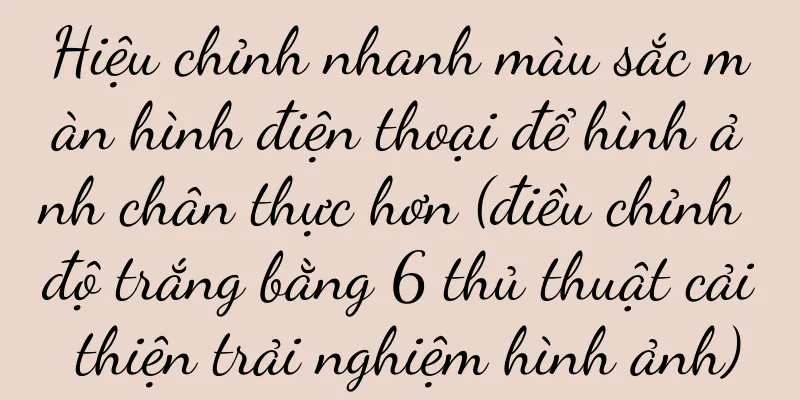 Hiệu chỉnh nhanh màu sắc màn hình điện thoại để hình ảnh chân thực hơn (điều chỉnh độ trắng bằng 6 thủ thuật cải thiện trải nghiệm hình ảnh)