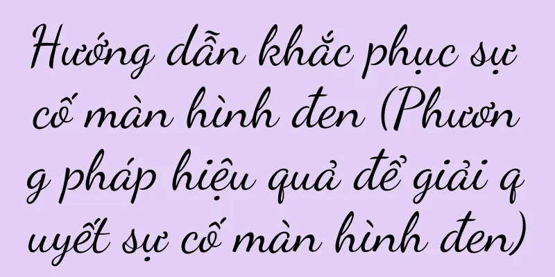 Hướng dẫn khắc phục sự cố màn hình đen (Phương pháp hiệu quả để giải quyết sự cố màn hình đen)