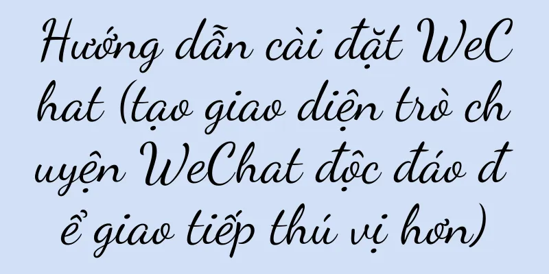 Hướng dẫn cài đặt WeChat (tạo giao diện trò chuyện WeChat độc đáo để giao tiếp thú vị hơn)