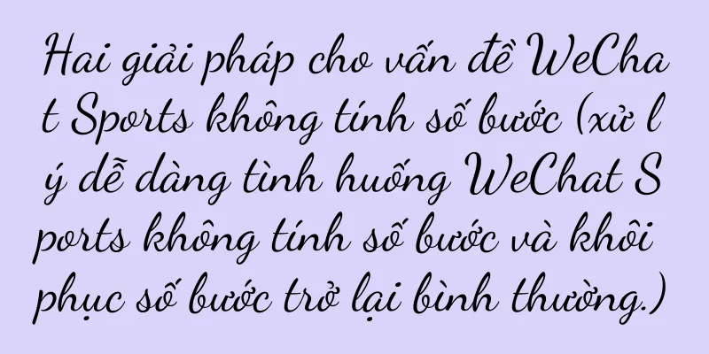 Hai giải pháp cho vấn đề WeChat Sports không tính số bước (xử lý dễ dàng tình huống WeChat Sports không tính số bước và khôi phục số bước trở lại bình thường.)