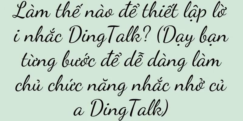 Làm thế nào để thiết lập lời nhắc DingTalk? (Dạy bạn từng bước để dễ dàng làm chủ chức năng nhắc nhở của DingTalk)