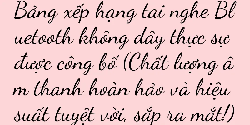 Bảng xếp hạng tai nghe Bluetooth không dây thực sự được công bố (Chất lượng âm thanh hoàn hảo và hiệu suất tuyệt vời, sắp ra mắt!)