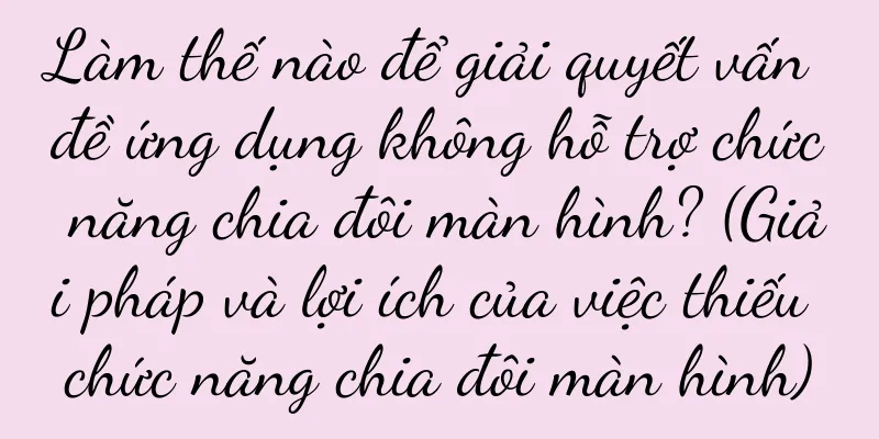 Làm thế nào để giải quyết vấn đề ứng dụng không hỗ trợ chức năng chia đôi màn hình? (Giải pháp và lợi ích của việc thiếu chức năng chia đôi màn hình)