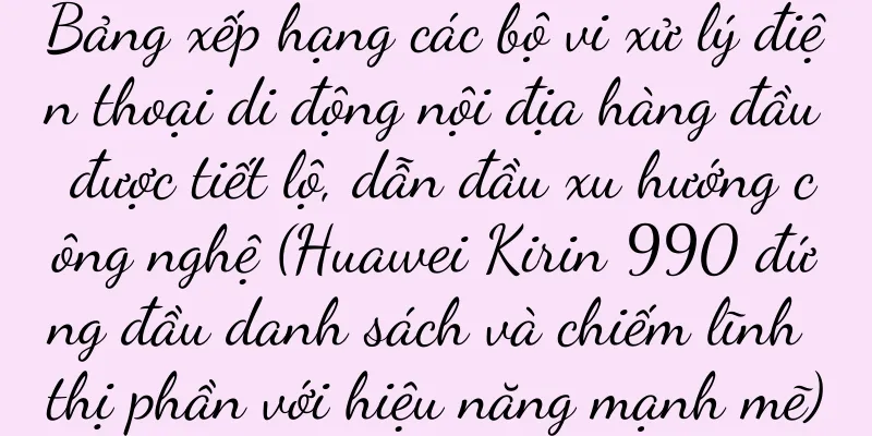 Bảng xếp hạng các bộ vi xử lý điện thoại di động nội địa hàng đầu được tiết lộ, dẫn đầu xu hướng công nghệ (Huawei Kirin 990 đứng đầu danh sách và chiếm lĩnh thị phần với hiệu năng mạnh mẽ)