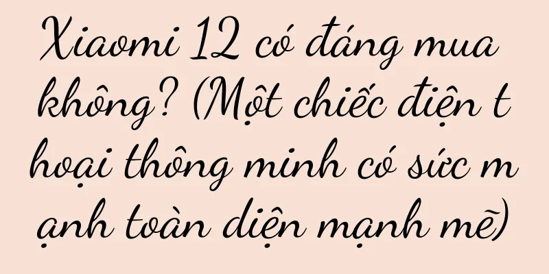 Xiaomi 12 có đáng mua không? (Một chiếc điện thoại thông minh có sức mạnh toàn diện mạnh mẽ)