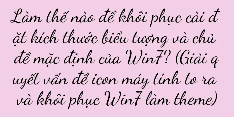 Làm thế nào để khôi phục cài đặt kích thước biểu tượng và chủ đề mặc định của Win7? (Giải quyết vấn đề icon máy tính to ra và khôi phục Win7 làm theme)