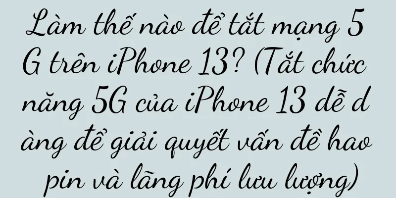 Làm thế nào để tắt mạng 5G trên iPhone 13? (Tắt chức năng 5G của iPhone 13 dễ dàng để giải quyết vấn đề hao pin và lãng phí lưu lượng)